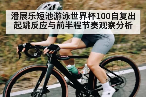 潘展乐短池游泳世界杯100自复出起跳反应与前半程节奏观察分析 - steamchina